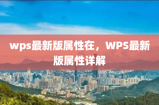 wps最新版屬性在，WPS最新版屬性詳解