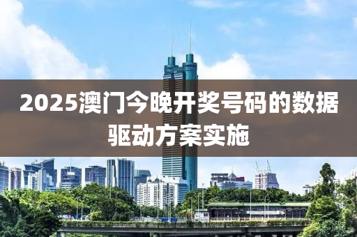 2025澳門今晚開獎(jiǎng)號(hào)碼的數(shù)據(jù)驅(qū)動(dòng)方案實(shí)施