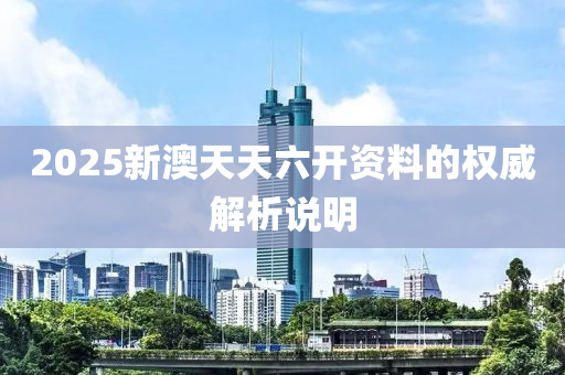 2025新澳天天六開資料的權(quán)威解析說明