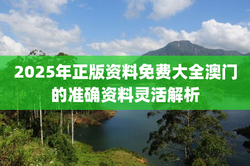 2025年正版資料免費大全澳門的準確資料靈活解析