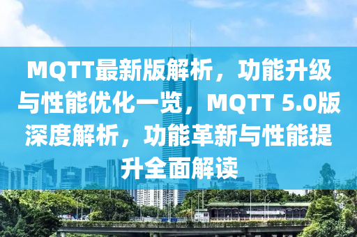 MQTT最新版解析，功能升級(jí)與性能優(yōu)化一覽，MQTT 5.0版深度解析，功能革新與性能提升全面解讀