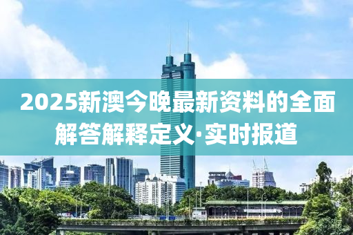 2025新澳今晚最新資料的全面解答解釋定義·實時報道