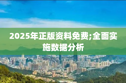 2025年正版資料免費(fèi);全面實(shí)施數(shù)據(jù)分析