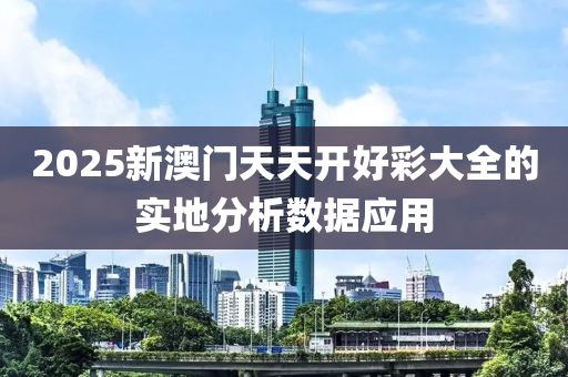 2025新澳門天天開好彩大全的實地分析數(shù)據(jù)應(yīng)用