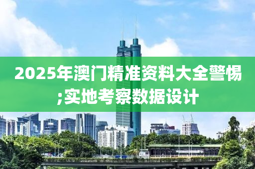 2025年澳門精準(zhǔn)資料大全警惕;實(shí)地考察數(shù)據(jù)設(shè)計(jì)