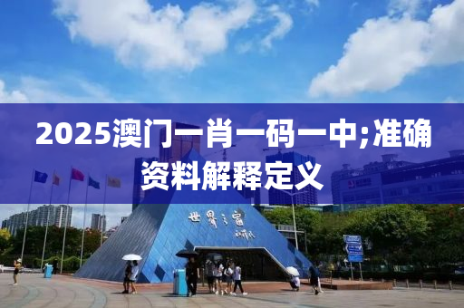 2025澳門一肖一碼一中;準(zhǔn)確資料解釋定義