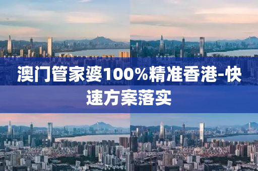 澳門管家婆100%精準(zhǔn)香港-快速方案落實