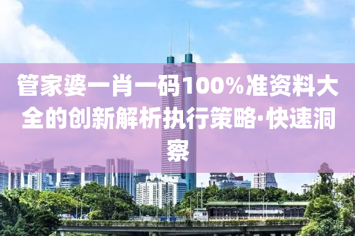 管家婆一肖一碼100%準(zhǔn)資料大全的創(chuàng)新解析執(zhí)行策略·快速洞察