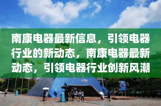 南康電器最新信息，引領(lǐng)電器行業(yè)的新動態(tài)，南康電器最新動態(tài)，引領(lǐng)電器行業(yè)創(chuàng)新風(fēng)潮