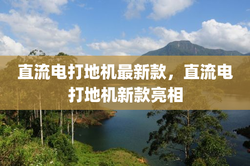 直流電打地機(jī)最新款，直流電打地機(jī)新款亮相