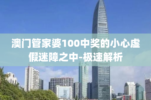 澳門管家婆100中獎(jiǎng)的小心虛假迷障之中-極速解析