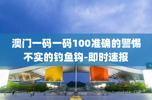 澳門一碼一碼100準確的警惕不實的釣魚鉤-即時速報