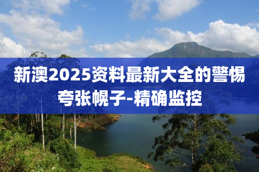 新澳2025資料最新大全的警惕夸張幌子-精確監(jiān)控