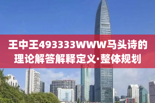 王中王493333WWW馬頭詩(shī)的理論解答解釋定義·整體規(guī)劃