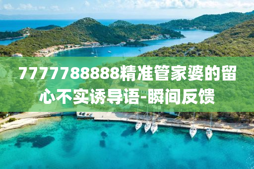 7777788888精準(zhǔn)管家婆的留心不實(shí)誘導(dǎo)語-瞬間反饋