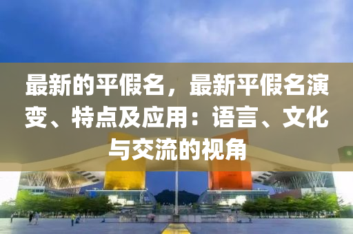 最新的平假名，最新平假名演變、特點及應(yīng)用：語言、文化與交流的視角