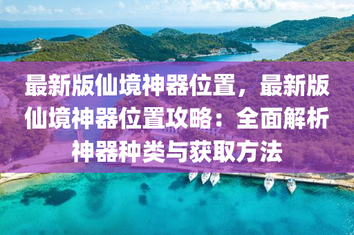 最新版仙境神器位置，最新版仙境神器位置攻略：全面解析神器種類與獲取方法