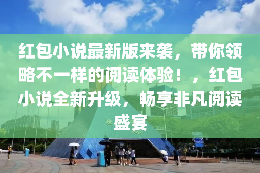 紅包小說最新版來襲，帶你領略不一樣的閱讀體驗！，紅包小說全新升級，暢享非凡閱讀盛宴