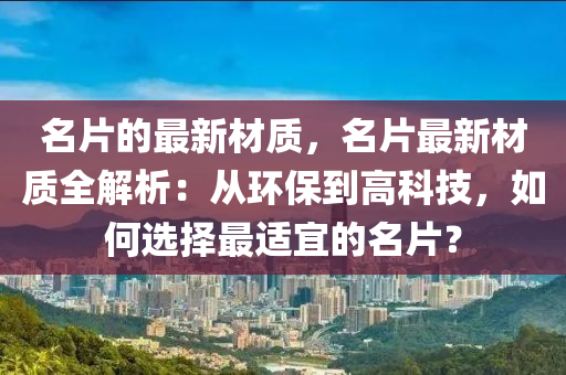 名片的最新材質(zhì)，名片最新材質(zhì)全解析：從環(huán)保到高科技，如何選擇最適宜的名片？