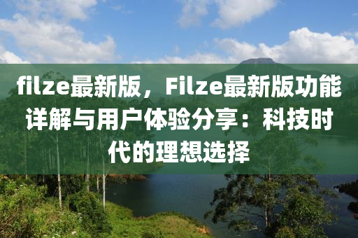 filze最新版，F(xiàn)ilze最新版功能詳解與用戶體驗(yàn)分享：科技時(shí)代的理想選擇