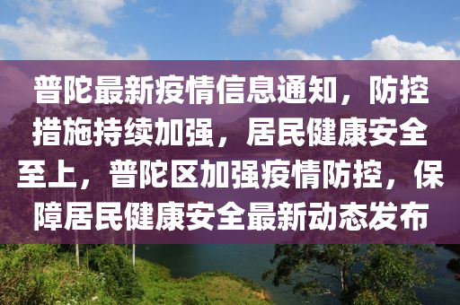 普陀最新疫情信息通知，防控措施持續(xù)加強，居民健康安全至上，普陀區(qū)加強疫情防控，保障居民健康安全最新動態(tài)發(fā)布