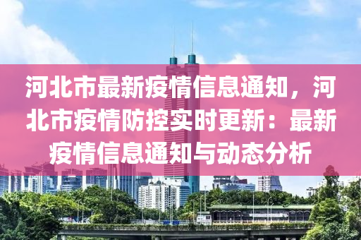 河北市最新疫情信息通知，河北市疫情防控實(shí)時(shí)更新：最新疫情信息通知與動(dòng)態(tài)分析