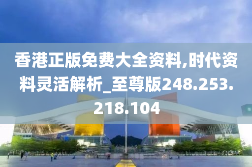 香港正版免費(fèi)大全資料,時(shí)代資料靈活解析_至尊版248.253.218.104