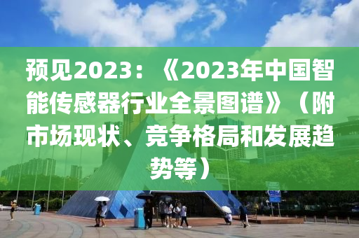 預(yù)見2023：《2023年中國智能傳感器行業(yè)全景圖譜》（附市場現(xiàn)狀、競爭格局和發(fā)展趨勢等）