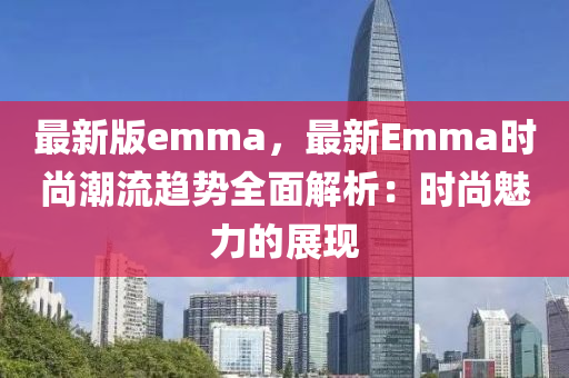 最新版emma，最新Emma時尚潮流趨勢全面解析：時尚魅力的展現(xiàn)