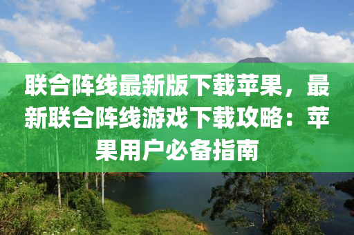 聯(lián)合陣線最新版下載蘋果，最新聯(lián)合陣線游戲下載攻略：蘋果用戶必備指南