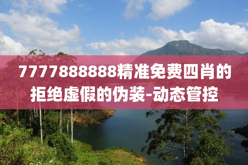 7777888888精準(zhǔn)免費四肖的拒絕虛假的偽裝-動態(tài)管控