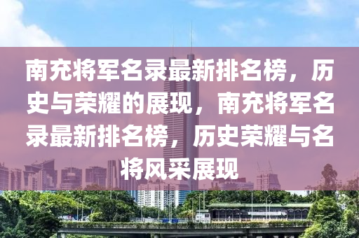 南充將軍名錄最新排名榜，歷史與榮耀的展現(xiàn)，南充將軍名錄最新排名榜，歷史榮耀與名將風采展現(xiàn)