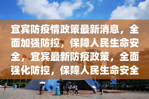 宜賓防疫情政策最新消息，全面加強防控，保障人民生命安全，宜賓最新防疫政策，全面強化防控，保障人民生命安全