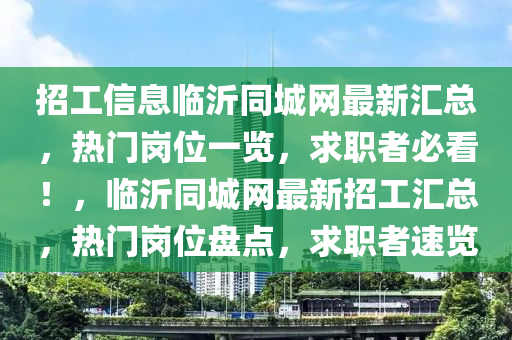 招工信息臨沂同城網(wǎng)最新匯總，熱門崗位一覽，求職者必看！，臨沂同城網(wǎng)最新招工匯總，熱門崗位盤點(diǎn)，求職者速覽