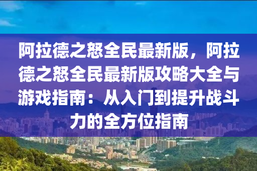 阿拉德之怒全民最新版，阿拉德之怒全民最新版攻略大全與游戲指南：從入門到提升戰(zhàn)斗力的全方位指南