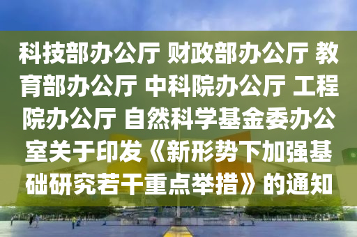 科技部辦公廳 財政部辦公廳 教育部辦公廳 中科院辦公廳 工程院辦公廳 自然科學(xué)基金委辦公室關(guān)于印發(fā)《新形勢下加強(qiáng)基礎(chǔ)研究若干重點舉措》的通知