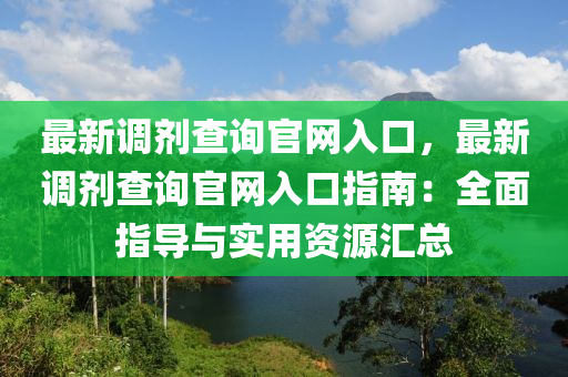 最新調(diào)劑查詢官網(wǎng)入口，最新調(diào)劑查詢官網(wǎng)入口指南：全面指導(dǎo)與實(shí)用資源匯總