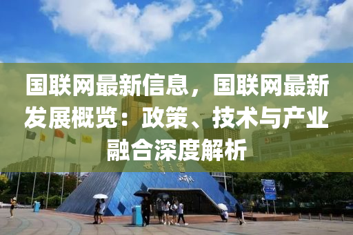 國聯(lián)網(wǎng)最新信息，國聯(lián)網(wǎng)最新發(fā)展概覽：政策、技術(shù)與產(chǎn)業(yè)融合深度解析