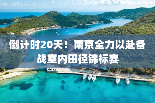 倒計時20天！南京全力以赴備戰(zhàn)室內(nèi)田徑錦標賽