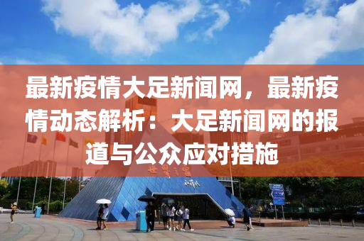 最新疫情大足新聞網(wǎng)，最新疫情動態(tài)解析：大足新聞網(wǎng)的報道與公眾應(yīng)對措施