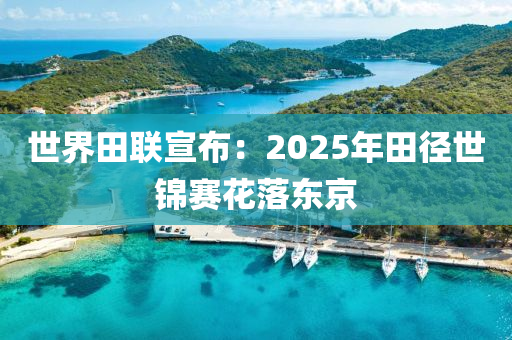 世界田聯(lián)宣布：2025年田徑世錦賽花落東京