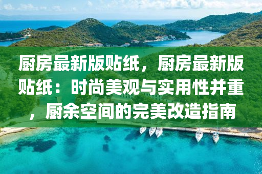 廚房最新版貼紙，廚房最新版貼紙：時尚美觀與實用性并重，廚余空間的完美改造指南