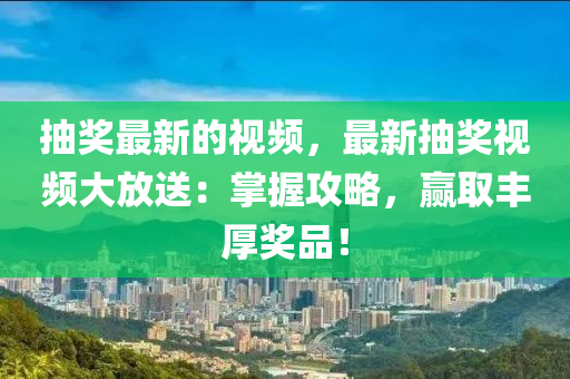 抽獎(jiǎng)最新的視頻，最新抽獎(jiǎng)視頻大放送：掌握攻略，贏取豐厚獎(jiǎng)品！