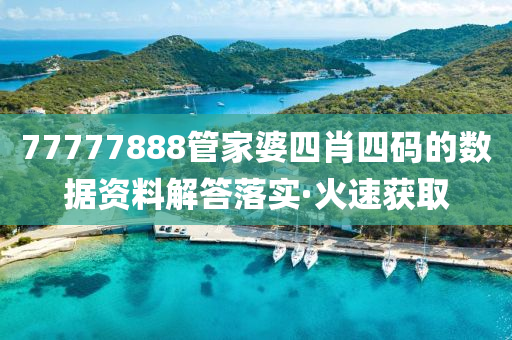 77777888管家婆四肖四碼的數(shù)據(jù)資料解答落實·火速獲取