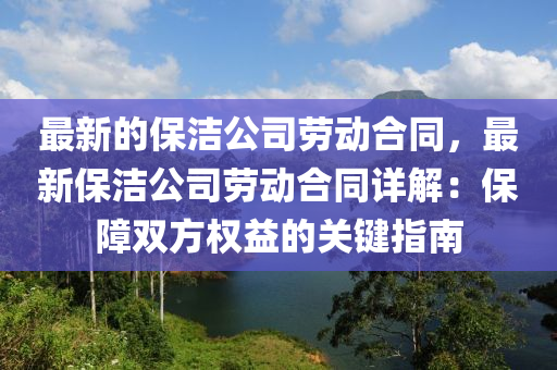 最新的保潔公司勞動合同，最新保潔公司勞動合同詳解：保障雙方權益的關鍵指南