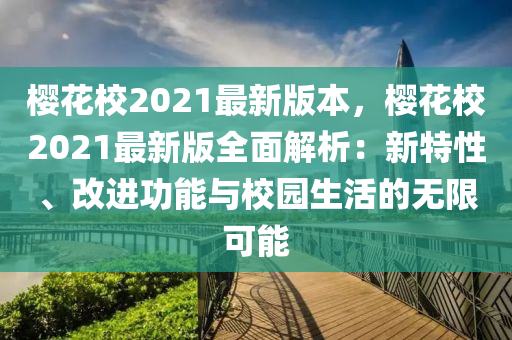 櫻花校2021最新版本，櫻花校2021最新版全面解析：新特性、改進(jìn)功能與校園生活的無限可能