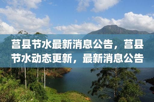 莒縣節(jié)水最新消息公告，莒縣節(jié)水動(dòng)態(tài)更新，最新消息公告