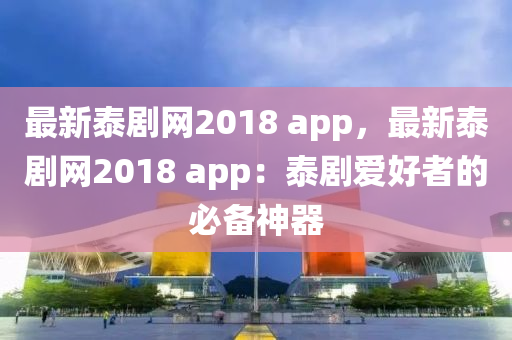 最新泰劇網(wǎng)2018 app，最新泰劇網(wǎng)2018 app：泰劇愛(ài)好者的必備神器