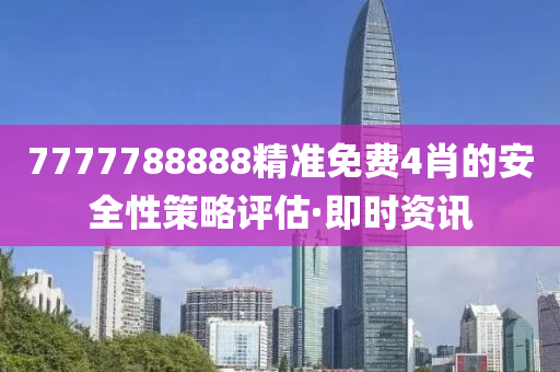 7777788888精準免費4肖的安全性策略評估·即時資訊