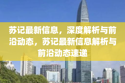 蘇記最新信息，深度解析與前沿動態(tài)，蘇記最新信息解析與前沿動態(tài)速遞